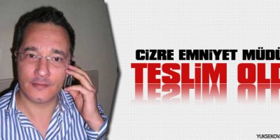 Cizre Emniyet Müdürü teslim oldu