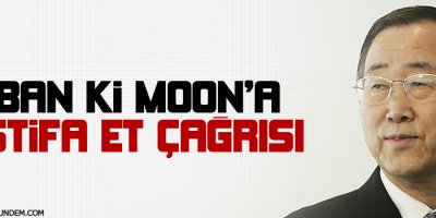 Ban Ki Moon'a 'istifa et' çağrısı