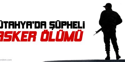 Kütahyada şüpheli asker ölümü
