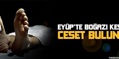 Eyüpte boğazı kesilmiş bir erkek cesedi bulundu