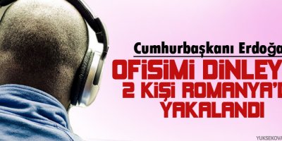 Erdoğan: Ofisimi dinleyen 2 kişi Romanyada yakalandı