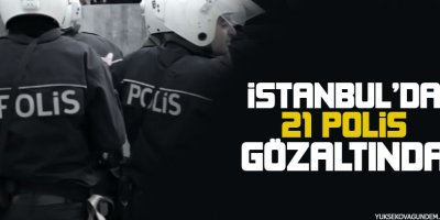 İstanbul'da 21 polis gözaltında!