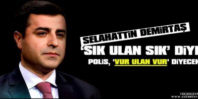 Demirtaş: Sık ulan sık diyen polis, vur ulan vur diyecek
