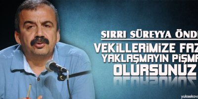 Önder: Vekillerimize fazla yaklaşmayın, pişman olursunuz
