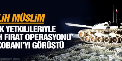 Salih Müslim Türk yetkilileriyle Şah Fırat Operasyonu ve Kobaniyi görüştü