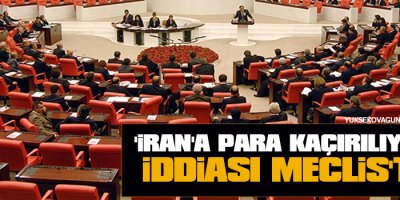 'İran'a Para Kaçırılıyor' iddiası meclis'te