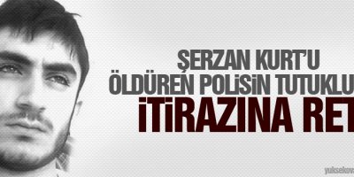Şerzan Kurtu öldüren polisin tutukluluk itirazına ret