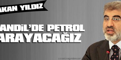 Bakan Yıldız: Kandilde petrol arayacağız