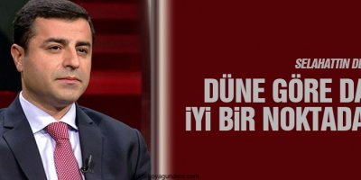 Demirtaş: Düne göre daha iyi bir noktadayız