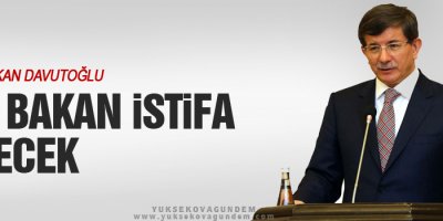 Davutoğlu: Üç bakan istifa edecek