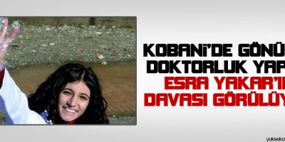 Kobanide gönüllü doktorluk yapan Esra Yakarın davası görülüyor