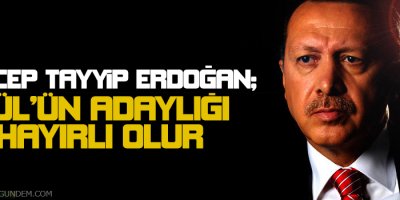 Erdoğan: Gülün adaylığı hayırlı olur