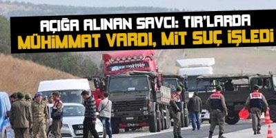 Açığa alınan savcı: TIRlarda mühimmat vardı, MİT suç işledi