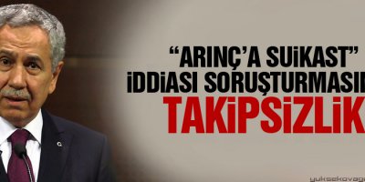 Arınça suikast iddiası soruşturmasında takipsizlik