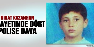 Nihat Kazanhan cinayetinde dört polise dava