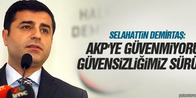 Demirtaş: AKP'ye güvenmiyoruz, güvensizliğimiz sürüyor