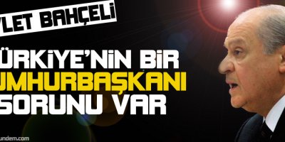 Bahçeli: Türkiyenin bir cumhurbaşkanı sorunu var