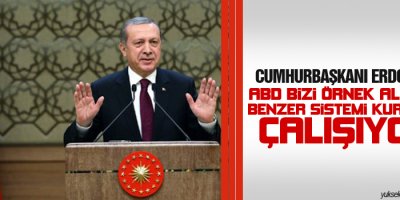 Erdoğan: ABD bizi örnek alarak benzer sistemi kurmaya çalışıyor