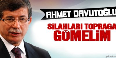 Davutoğlu: Silahları toprağa gömelim