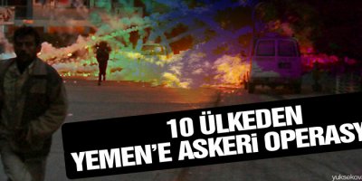 10 ülkeden Yemen’e askeri operasyon