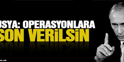 Rusya: Operasyonlara son verilsin