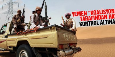 Yemen “Koalisyon Güçleri” tarafından havadan kontrol altına alındı