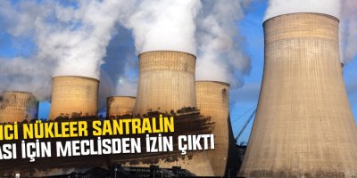 İkinci Nükleer Santralin Yapılması İçin Meclisden İzin Çıktı