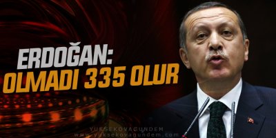 Erdoğan: 400 olmadı 335 olur