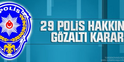 29 polis hakkında gözaltı kararı