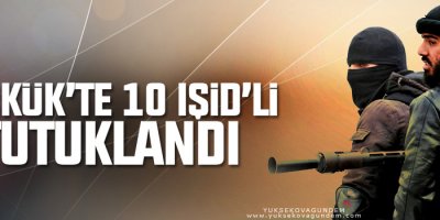 Kerkük’te 10 IŞİD’li tutuklandı