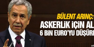 Arınç: Askerlik için alınan 6 bin Euro’yu düşüreceğiz