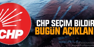 CHP seçim bildirgesi bugün açıklanıyor