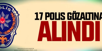 17 polis gözaltına alındı