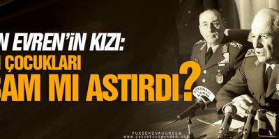 Kenan Evren’in kızı: Asılan çocukları babam mı astırdı?