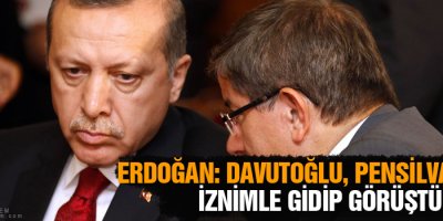 Erdoğan: Davutoğlu, Pensilvanya’ya iznimle gidip görüştü