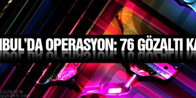 İstanbul’da operasyon: 76 gözaltı kararı