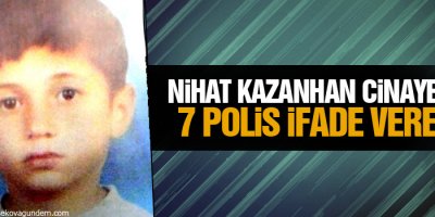 Nihat Kazanhan cinayetinde 7 polis ifade verecek