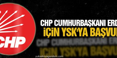 CHP Cumhurbaşkanı Erdoğan için YSK'ya başvurdu