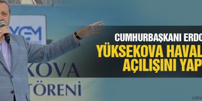 Erdoğan Yüksekova Havalimanı Açılışını Yaptı