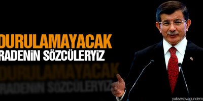Davutoğlu: Durdurulamayacak bir iradenin sözcüleriyiz