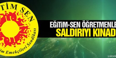 Eğitim-Sen öğretmenlere saldırıyı kınadı