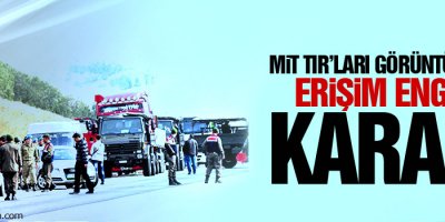 MİT TIR’ları görüntülerine erişim engeli kararı