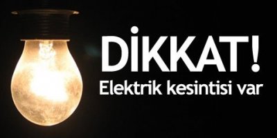 Dikkat elektrik kesintisi olacak