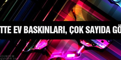 4 kentte ev baskınları, çok sayıda gözaltı
