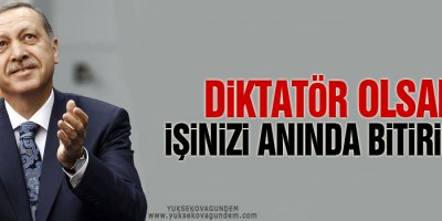Erdoğan: Diktatör olsam işinizi anında bitirirler