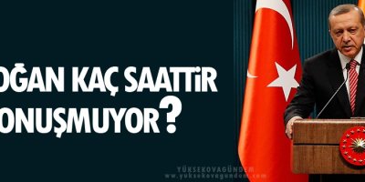 Erdoğan kaç saattir konuşmuyor?