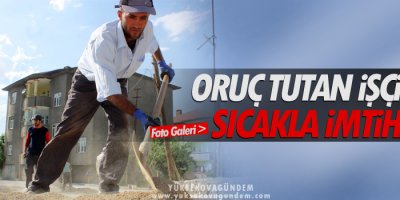 Oruç tutan işçilerin sıcakla imtihanı