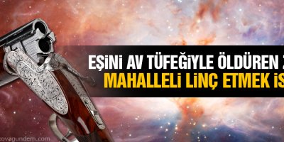 Eşini av tüfeğiyle öldüren zanlıyı mahalleli linç etmek istedi