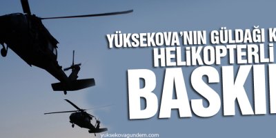 Yüksekova’nın Güldağı köyüne helikopterli baskın