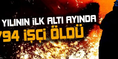 İlk altı ayında 794 işçi öldü